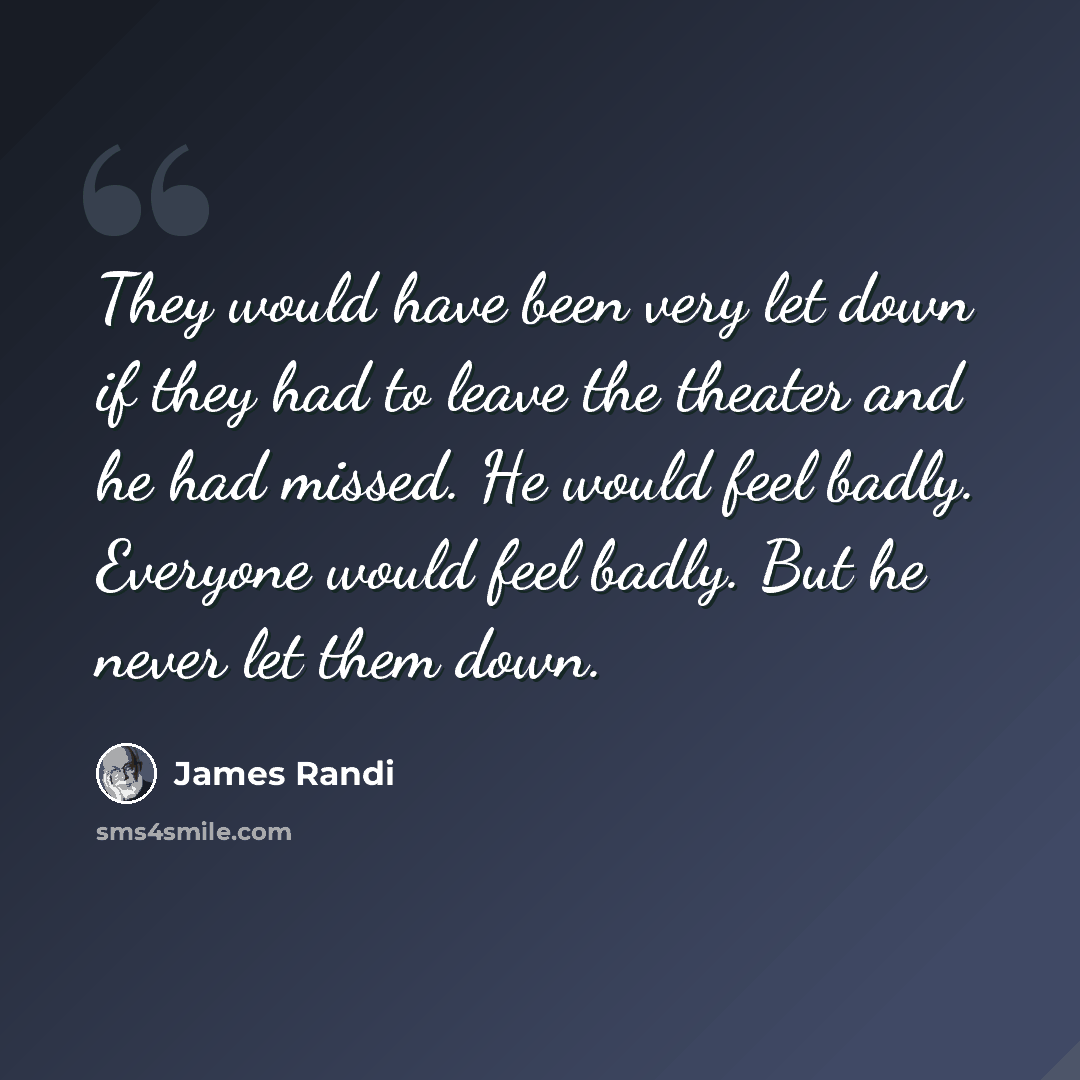 “They would have been very let down if they had to leave the theater and he had missed. He would feel badly. Everyone would feel badly. But he never let them down.” quote by James Randi