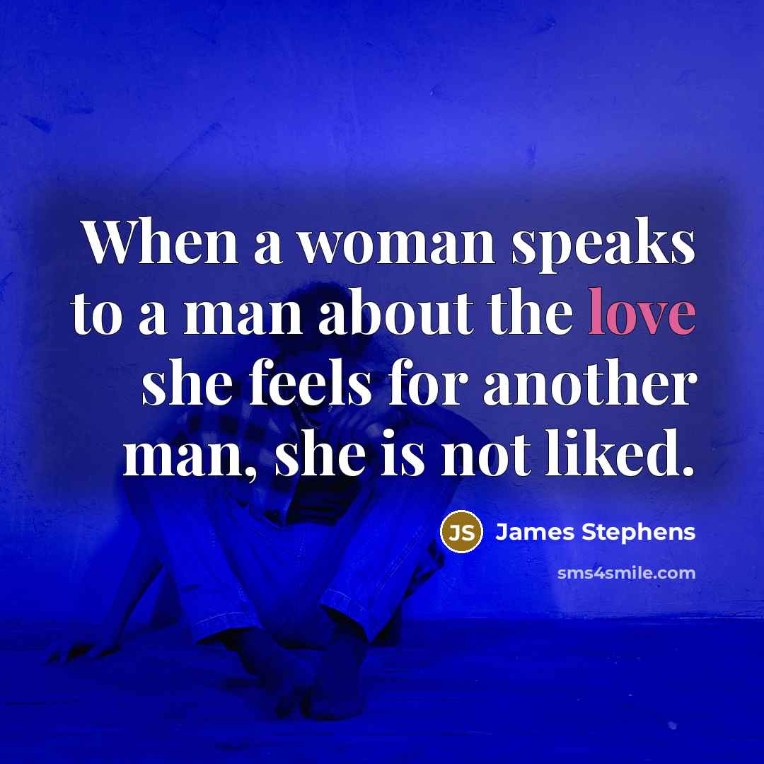 “When a woman speaks to a man about the love she feels for another man, she is not liked.” quote by James Stephens