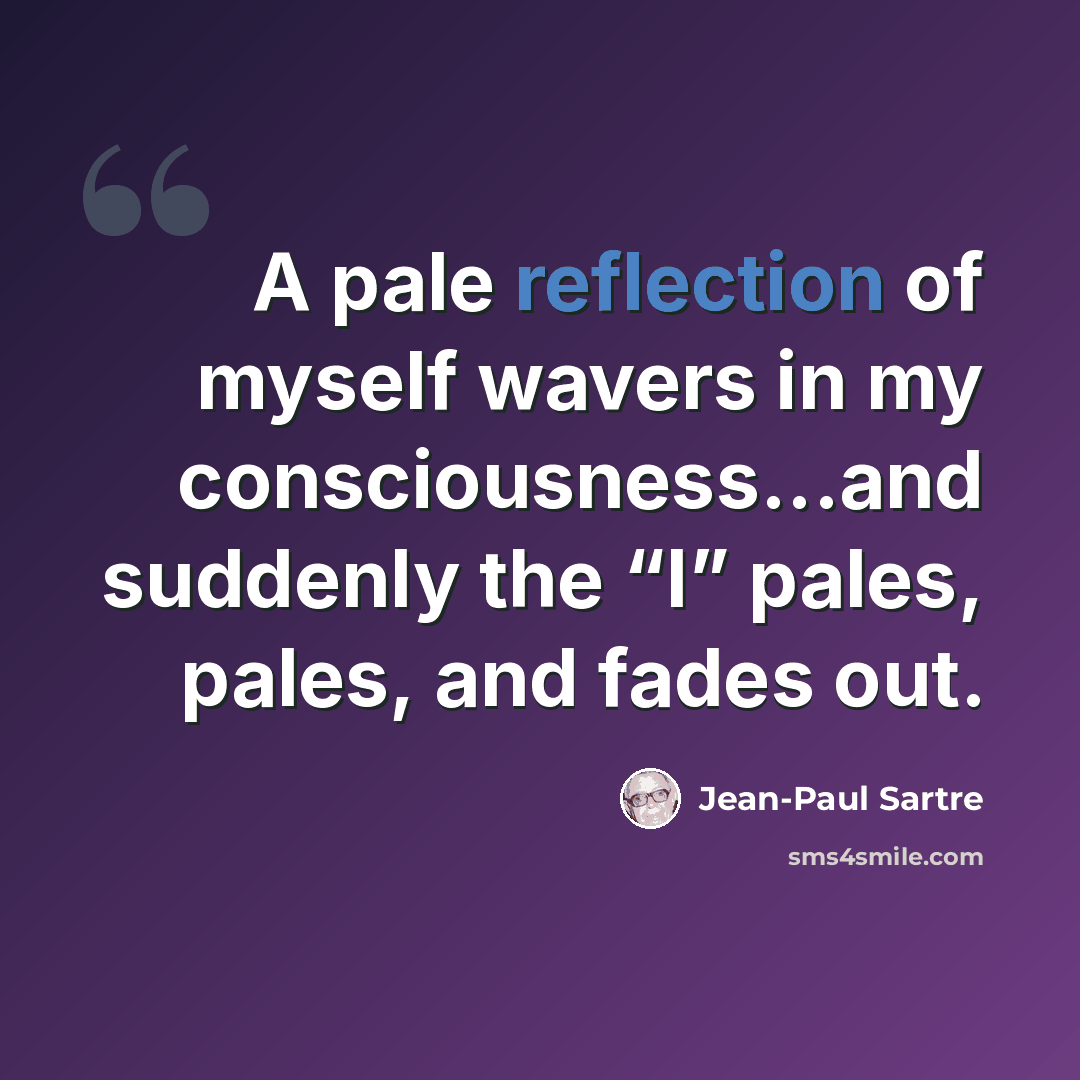 “A pale reflection of myself wavers in my consciousness...and suddenly the “I” pales, pales, and fades out.” quote by Jean-Paul Sartre