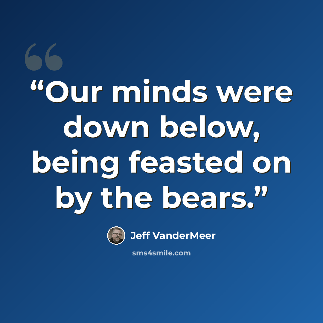 “Our minds were down below, being feasted on by the bears.” quote by Jeff VanderMeer