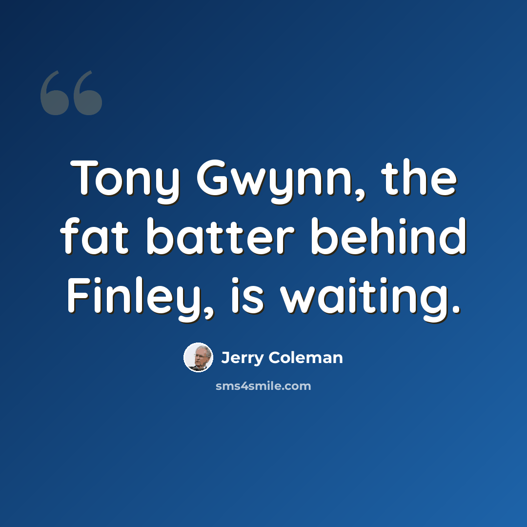 “Tony Gwynn, the fat batter behind Finley, is waiting.” quote by Jerry Coleman