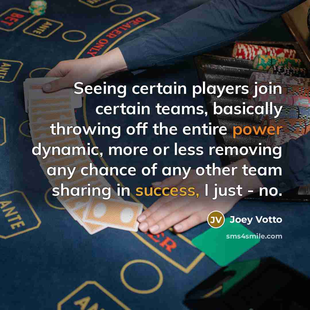 “Seeing certain players join certain teams, basically throwing off the entire power dynamic, more or less removing any chance of any other team sharing in success, I just - no.” quote by Joey Votto