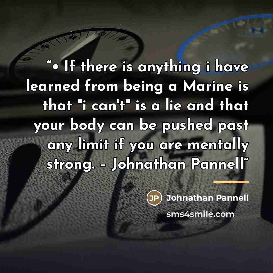 “• If there is anything i have learned from being a Marine is that "i can't" is a lie and that your body can be pushed past any limit if you are mentally strong. – Johnathan Pannell” quote by Johnathan Pannell