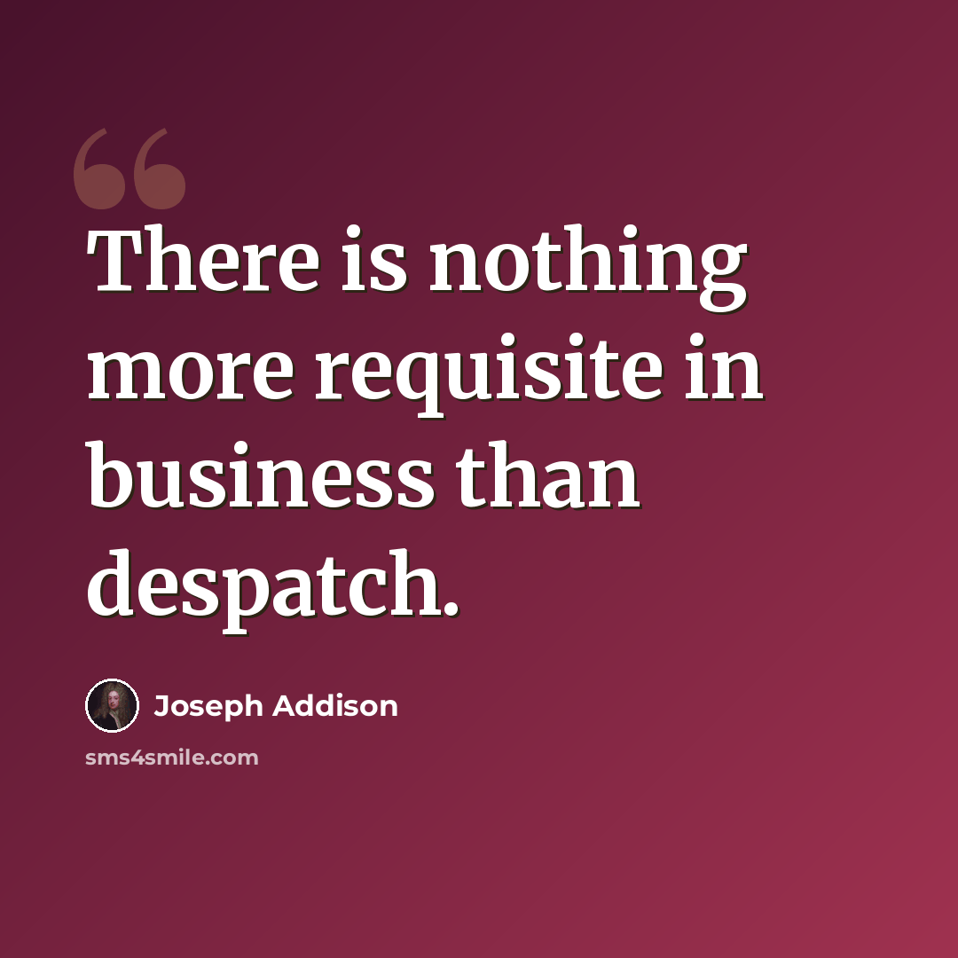 “There is nothing more requisite in business than despatch.” quote by Joseph Addison