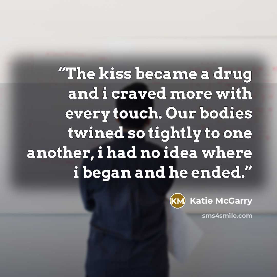 “The kiss became a drug and i craved more with every touch. Our bodies twined so tightly to one another, i had no idea where i began and he ended.” quote by Katie McGarry