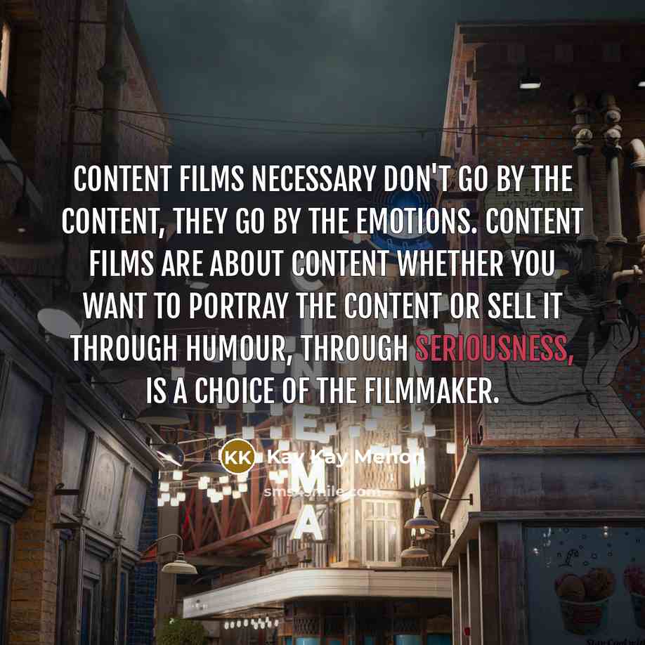 “Content films necessary don't go by the content, they go by the emotions. Content films are about content whether you want to portray the content or sell it through humour, through seriousness, is a choice of the filmmaker.” quote by Kay Kay Menon