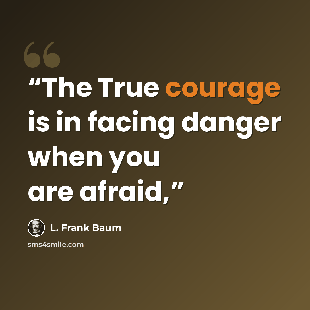 “The True courage is in facing danger when you are afraid,” quote by L. Frank Baum