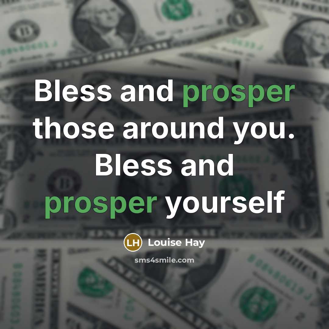 “Bless and prosper those around you. Bless and prosper yourself” quote by Louise Hay