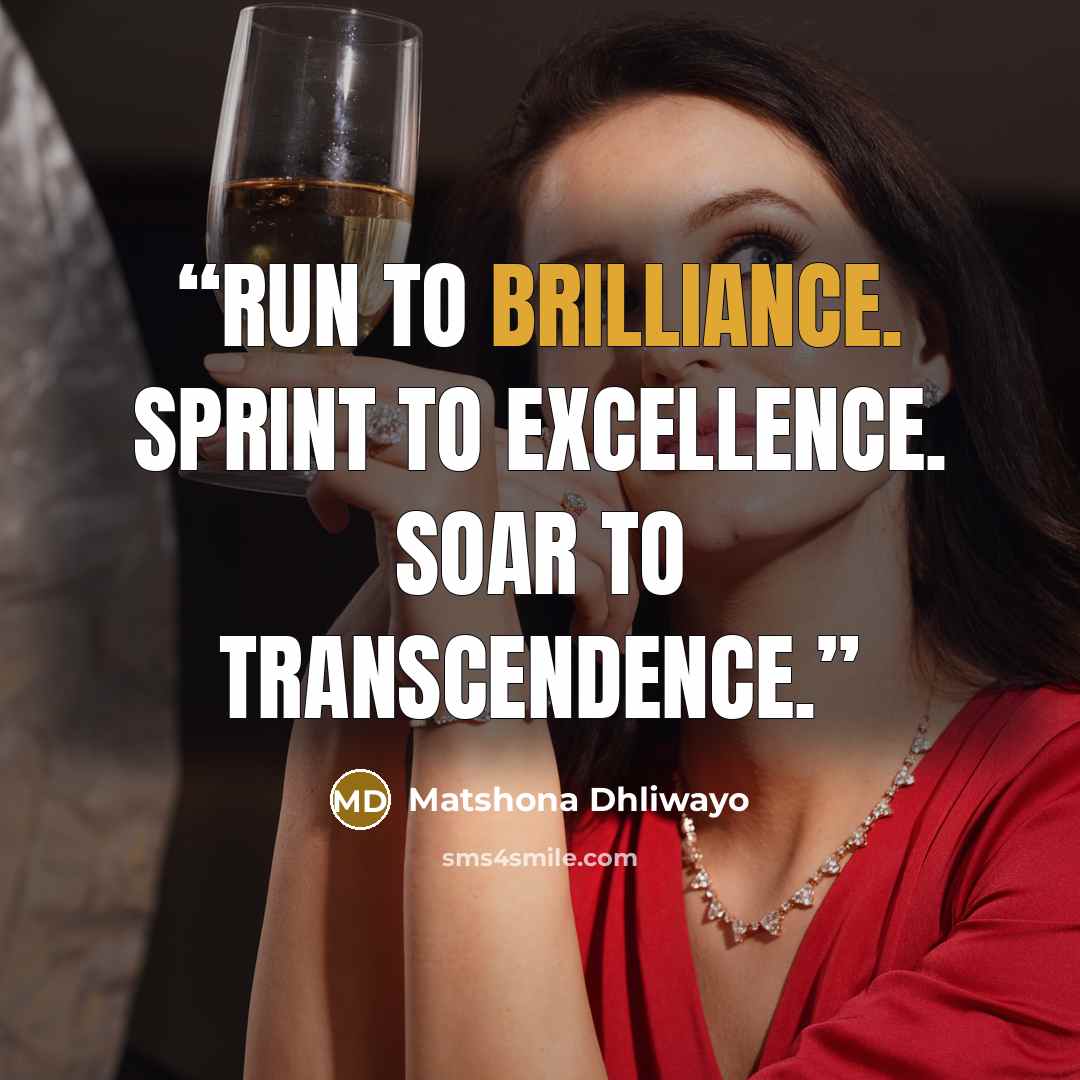 “Run to brilliance. Sprint to excellence. Soar to transcendence.” quote by Matshona Dhliwayo