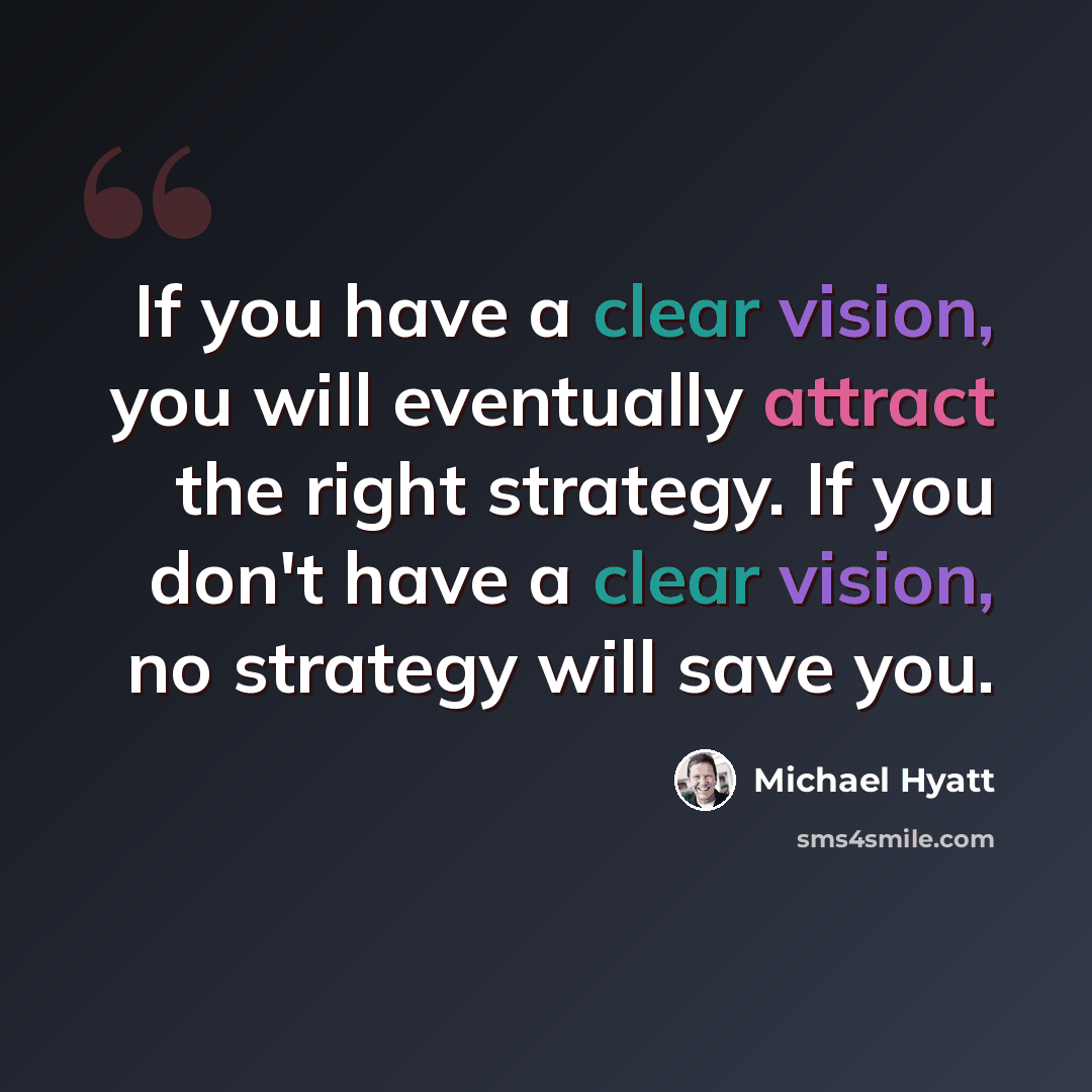 “If you have a clear vision, you will eventually attract the right strategy. If you don't have a clear vision, no strategy will save you.” quote by Michael Hyatt