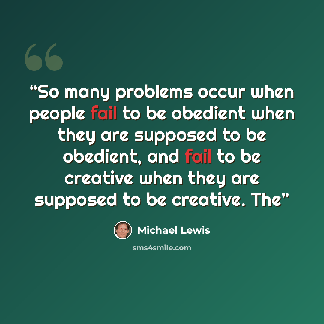 “So many problems occur when people fail to be obedient when they are supposed to be obedient, and fail to be creative when they are supposed to be creative. The” quote by Michael Lewis
