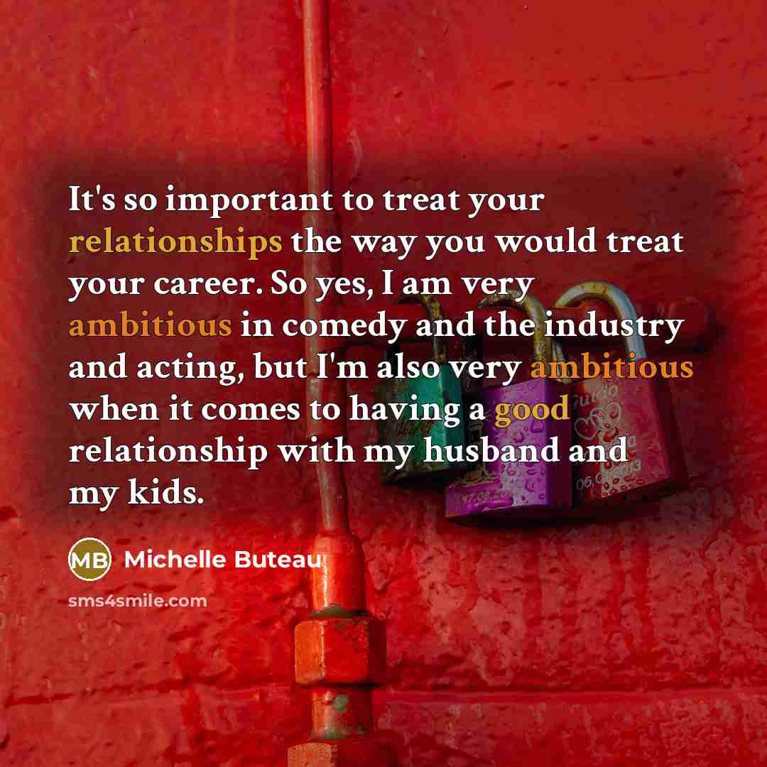 “It's so important to treat your relationships the way you would treat your career. So yes, I am very ambitious in comedy and the industry and acting, but I'm also very ambitious when it comes to having a good relationship with my husband and my kids.” quote by Michelle Buteau