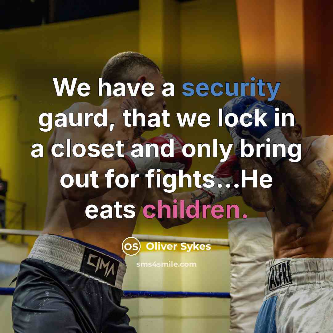 “We have a security gaurd, that we lock in a closet and only bring out for fights...He eats children.” quote by Oliver Sykes