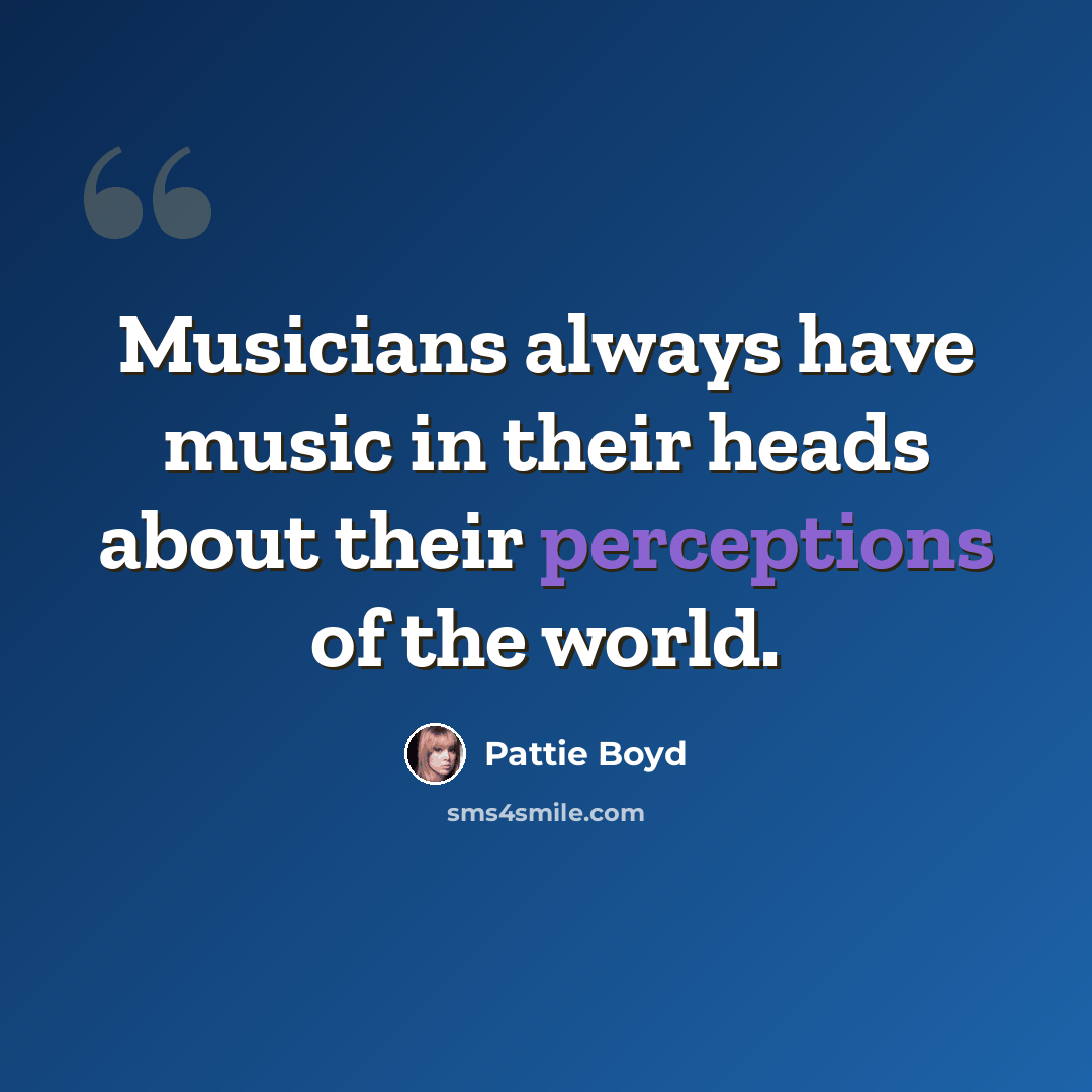 “Musicians always have music in their heads about their perceptions of the world.” quote by Pattie Boyd