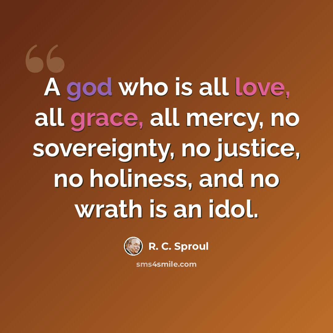 “A god who is all love, all grace, all mercy, no sovereignty, no justice, no holiness, and no wrath is an idol.” quote by R. C. Sproul