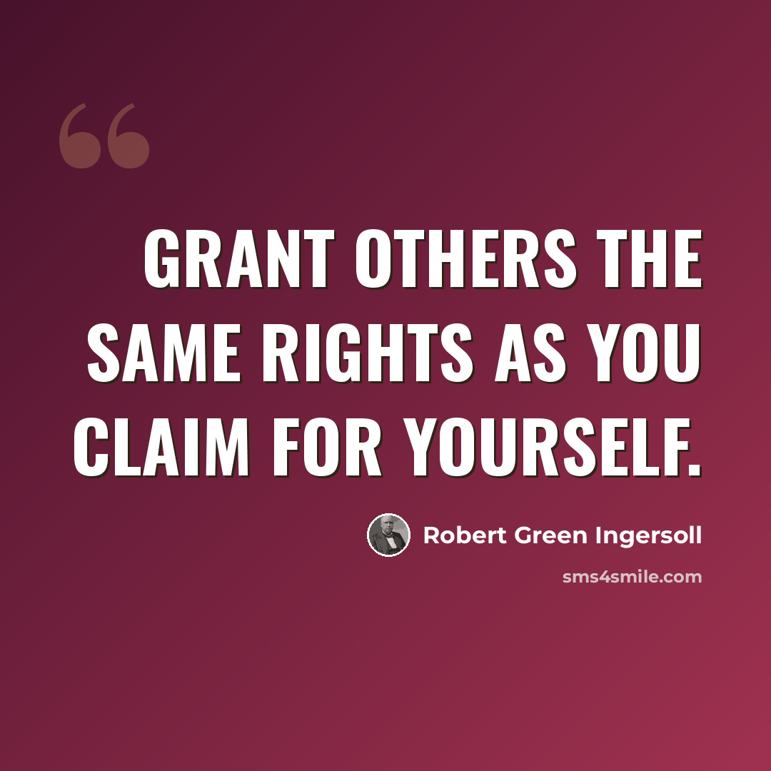 “Grant others the same rights as you claim for yourself.” quote by Robert Green Ingersoll