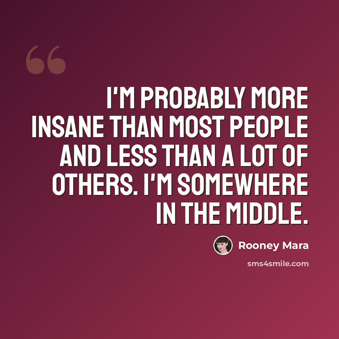 “I'm probably more insane than most people and less than a lot of others. I'm somewhere in the middle.” quote by Rooney Mara