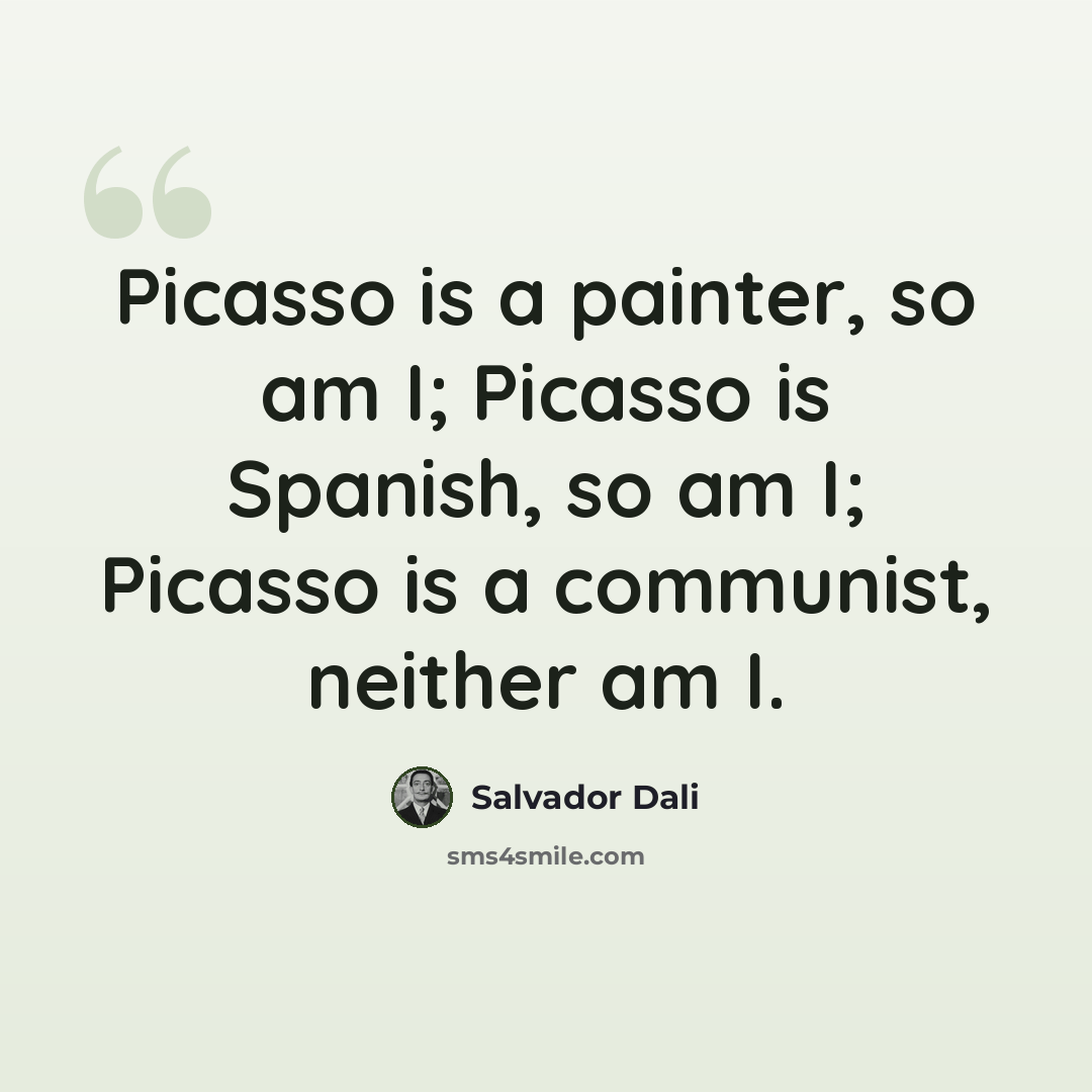 “Picasso is a painter, so am I; Picasso is Spanish, so am I; Picasso is a communist, neither am I.” quote by Salvador Dali