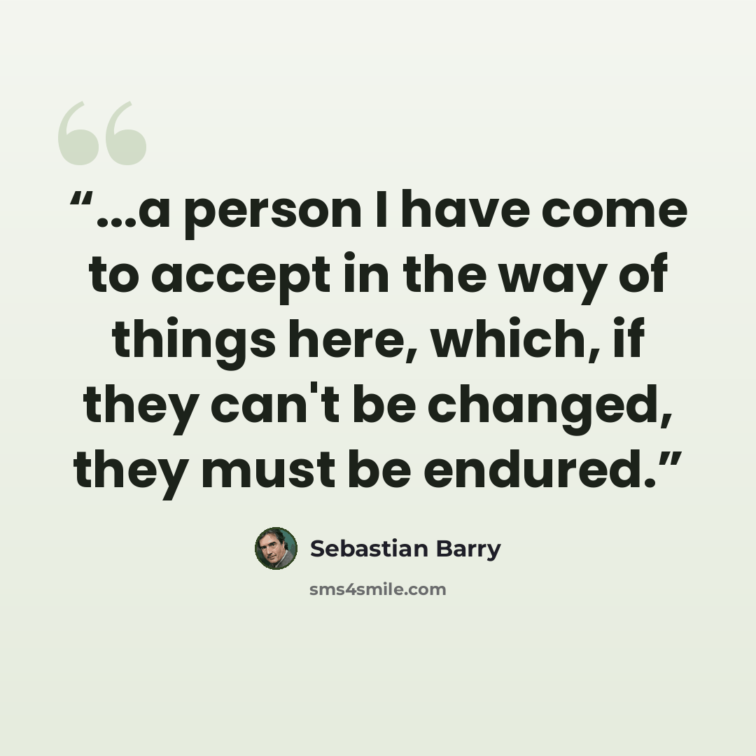 “...a person I have come to accept in the way of things here, which, if they can't be changed, they must be endured.” quote by Sebastian Barry