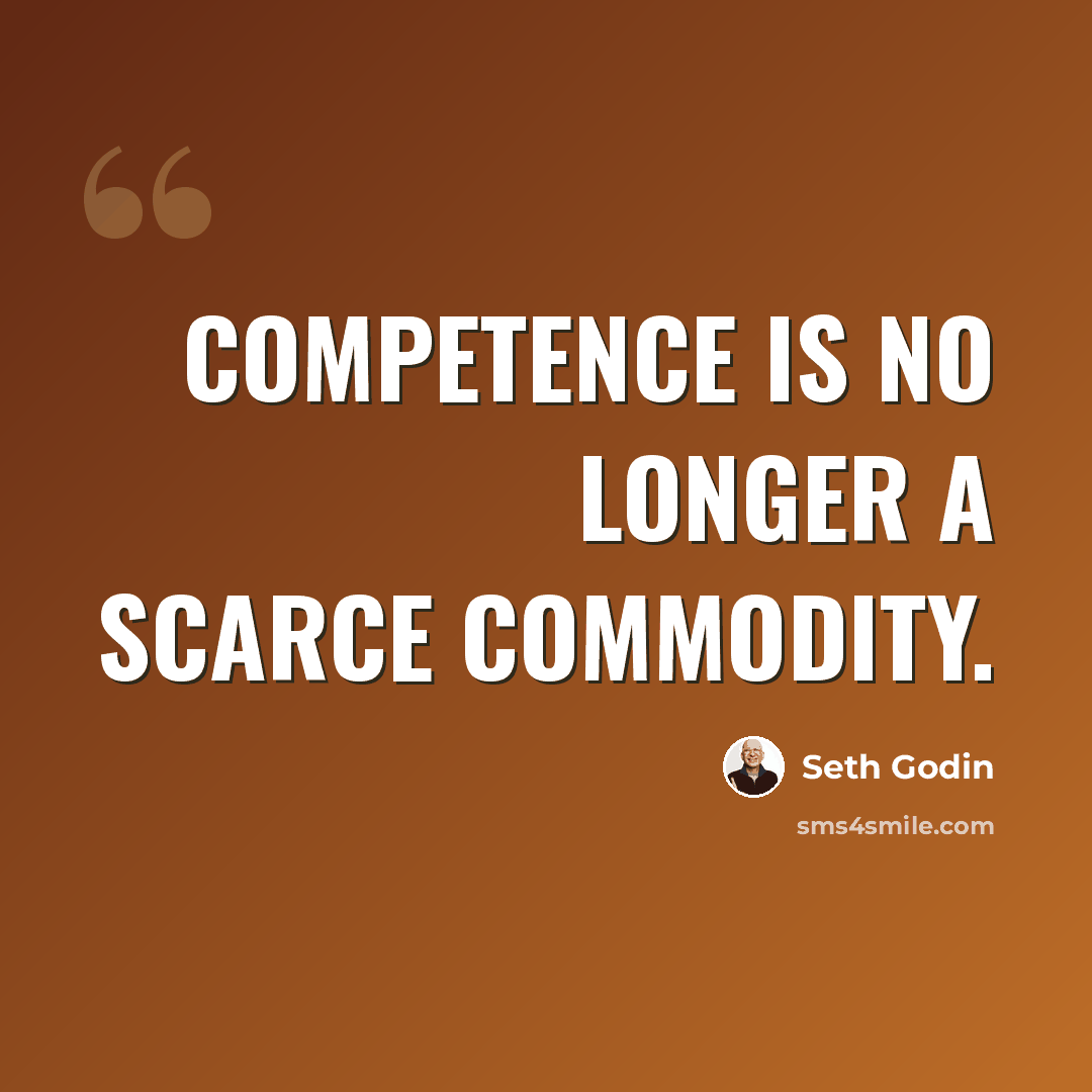 “Competence is no longer a scarce commodity.” quote by Seth Godin