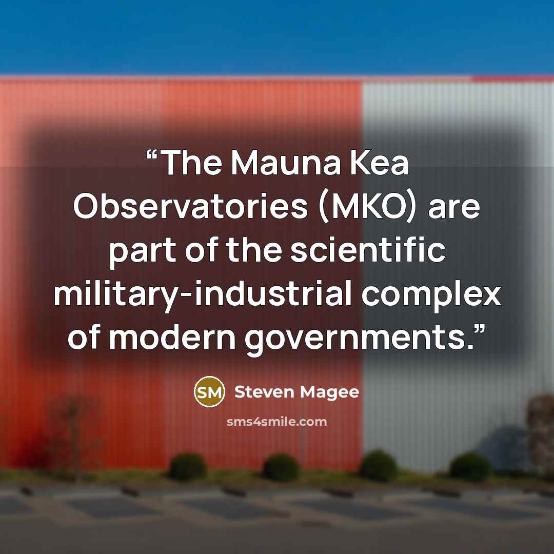 “The Mauna Kea Observatories (MKO) are part of the scientific military-industrial complex of modern governments.” quote by Steven Magee