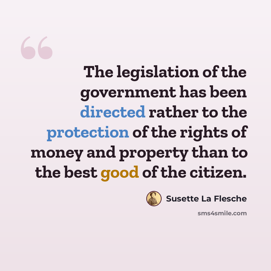“The legislation of the government has been directed rather to the protection of the rights of money and property than to the best good of the citizen.” quote by Susette La Flesche
