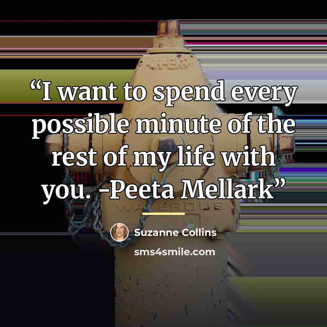 “I want to spend every possible minute of the rest of my life with you. -Peeta Mellark” quote by Suzanne Collins