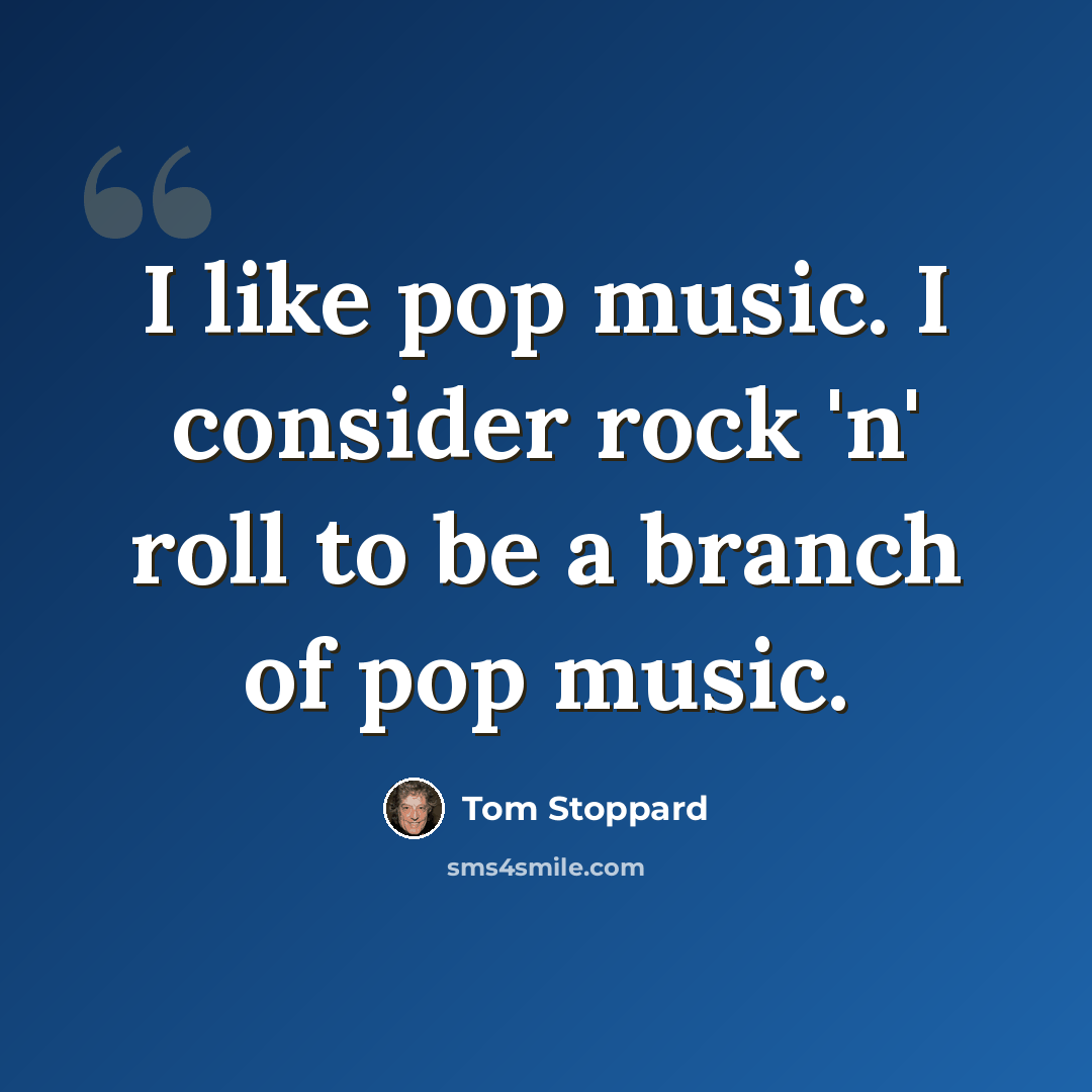 “I like pop music. I consider rock 'n' roll to be a branch of pop music.” quote by Tom Stoppard