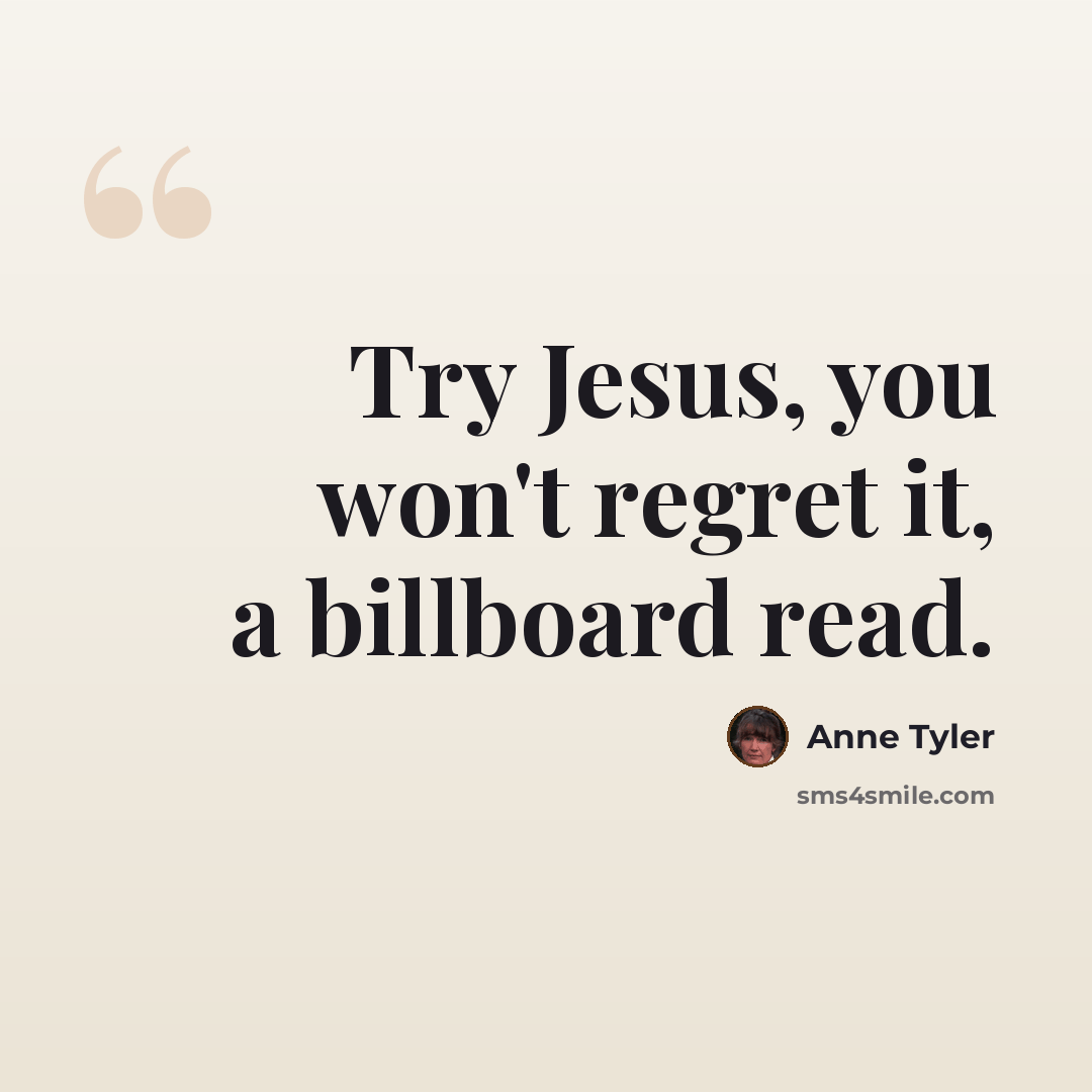 “Try Jesus, you won't regret it, a billboard read.” quote by Anne Tyler