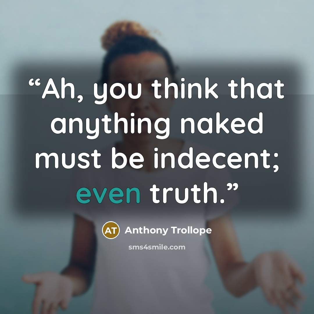 “Ah, you think that anything naked must be indecent; even truth.” quote by Anthony Trollope