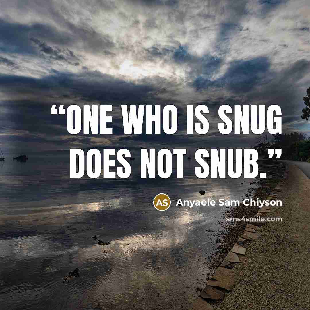 “One who is snug does not snub.” quote by Anyaele Sam Chiyson