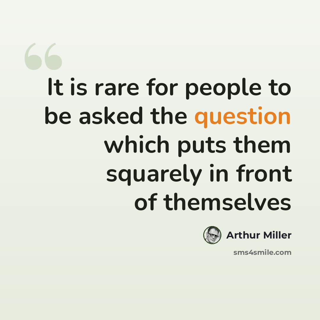 “It is rare for people to be asked the question which puts them squarely in front of themselves” quote by Arthur Miller