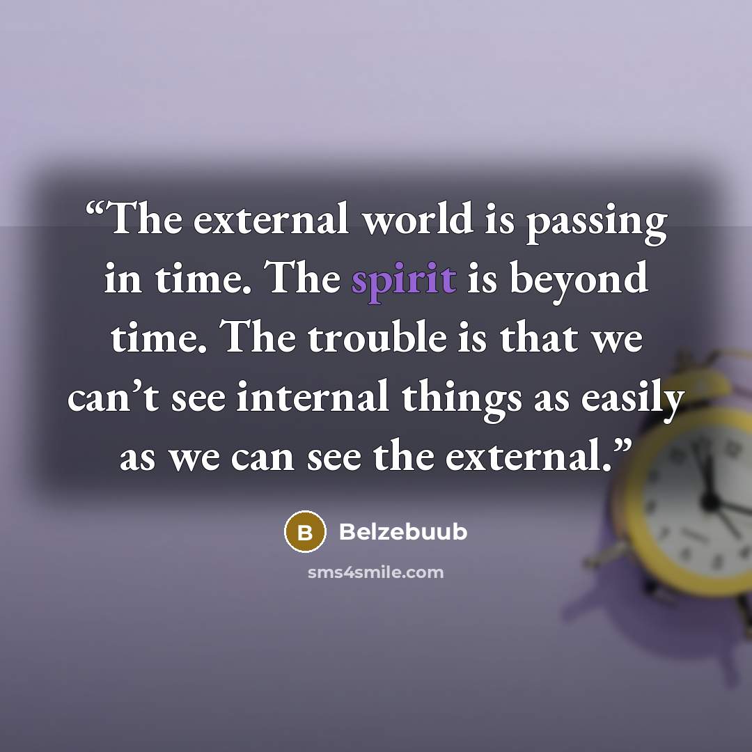 “The external world is passing in time. The spirit is beyond time. The trouble is that we can’t see internal things as easily as we can see the external.” quote by Belzebuub