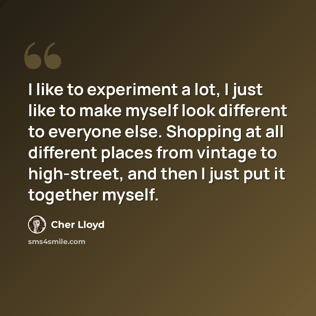 “I like to experiment a lot, I just like to make myself look different to everyone else. Shopping at all different places from vintage to high-street, and then I just put it together myself.” quote by Cher Lloyd