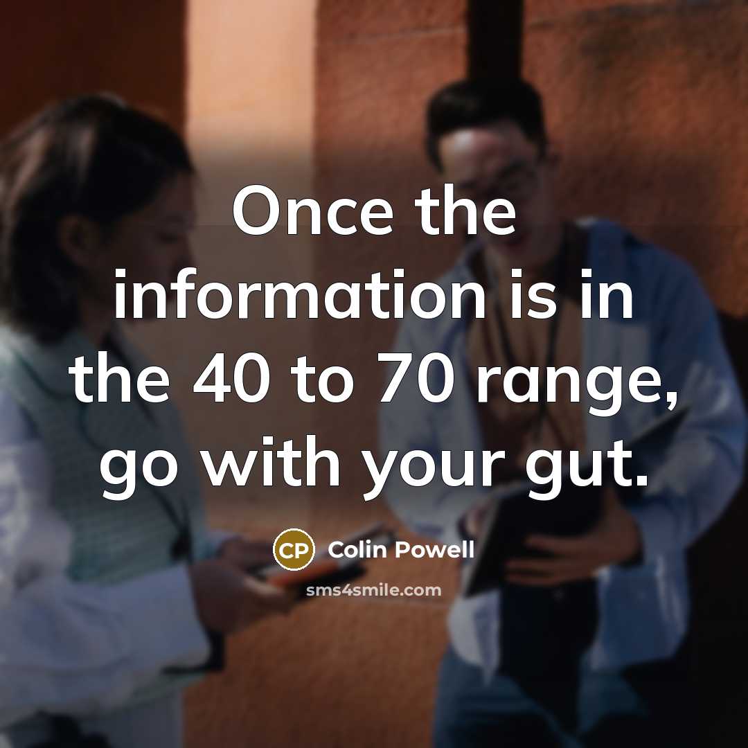 “Once the information is in the 40 to 70 range, go with your gut.” quote by Colin Powell