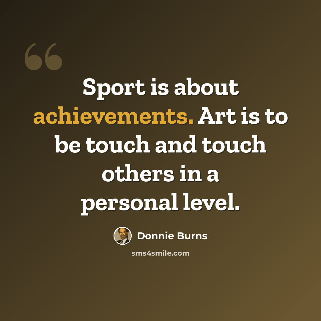 “Sport is about achievements. Art is to be touch and touch others in a personal level.” quote by Donnie Burns