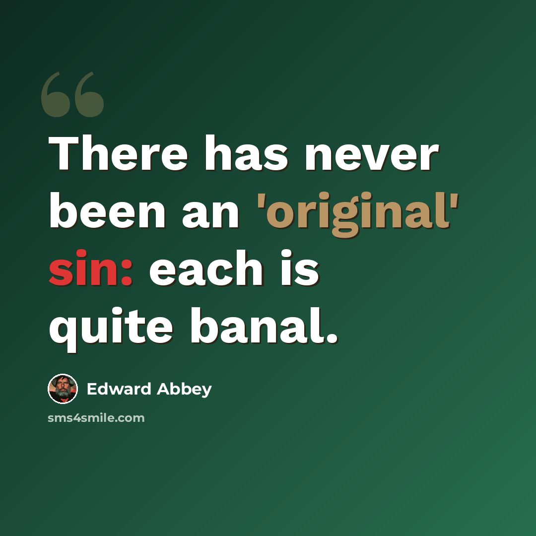“There has never been an 'original' sin: each is quite banal.” quote by Edward Abbey