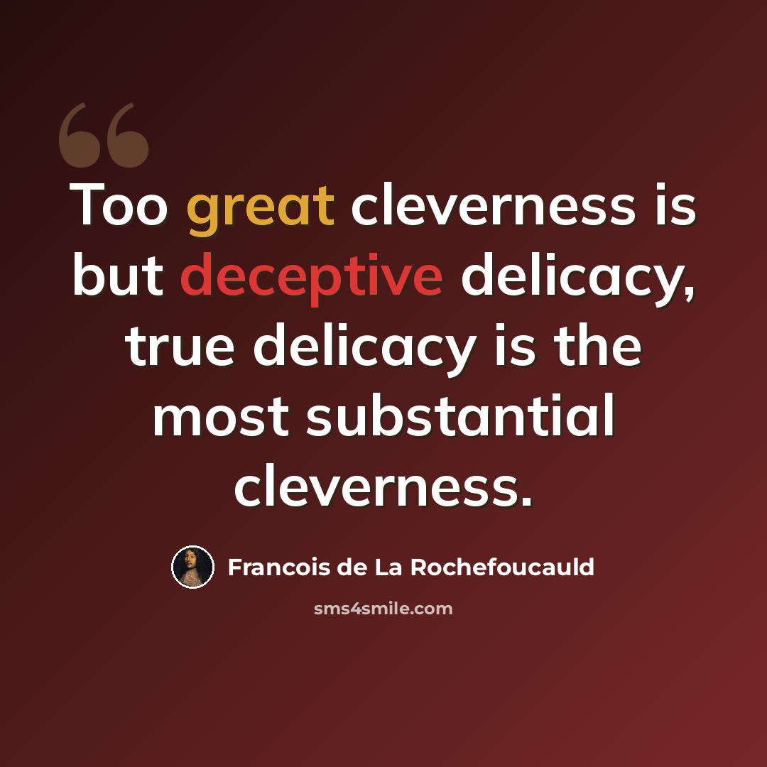“Too great cleverness is but deceptive delicacy, true delicacy is the most substantial cleverness.” quote by Francois de La Rochefoucauld
