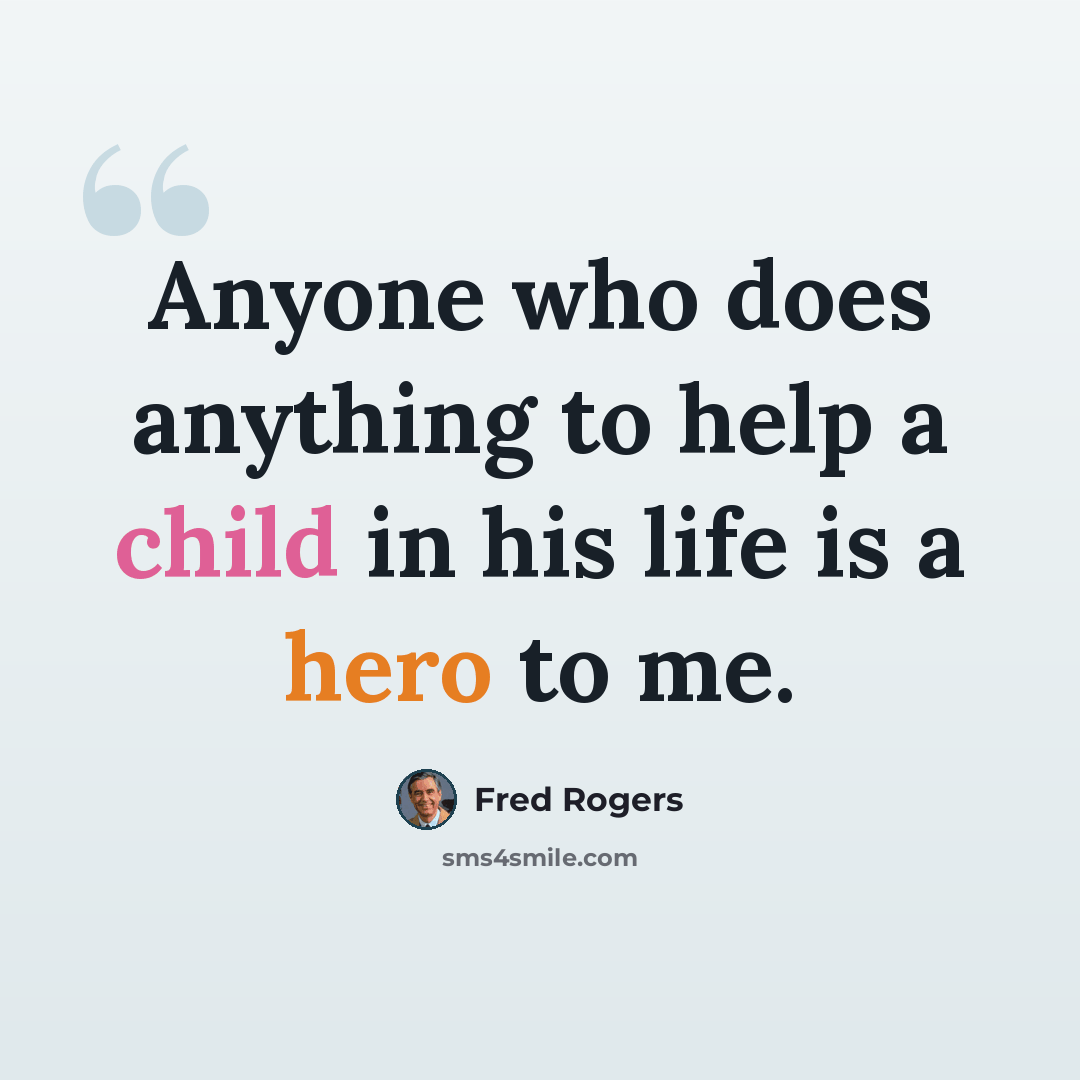 “Anyone who does anything to help a child in his life is a hero to me.” quote by Fred Rogers