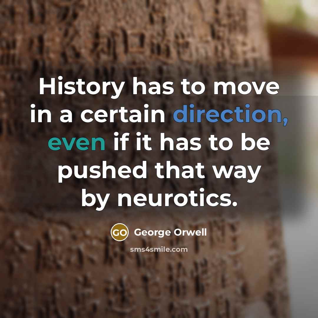 “History has to move in a certain direction, even if it has to be pushed that way by neurotics.” quote by George Orwell