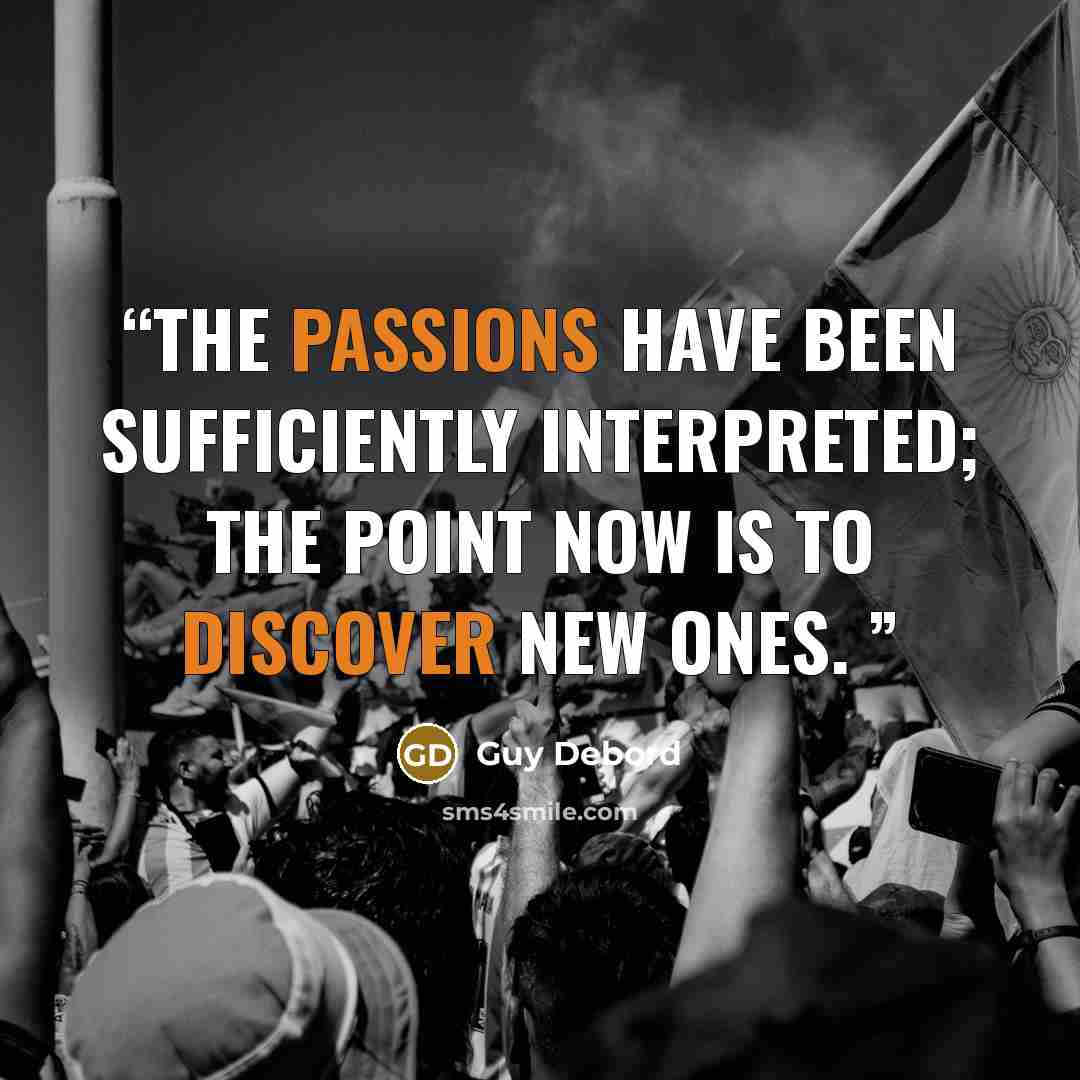 “The passions have been sufficiently interpreted; the point now is to discover new ones.” quote by Guy Debord
