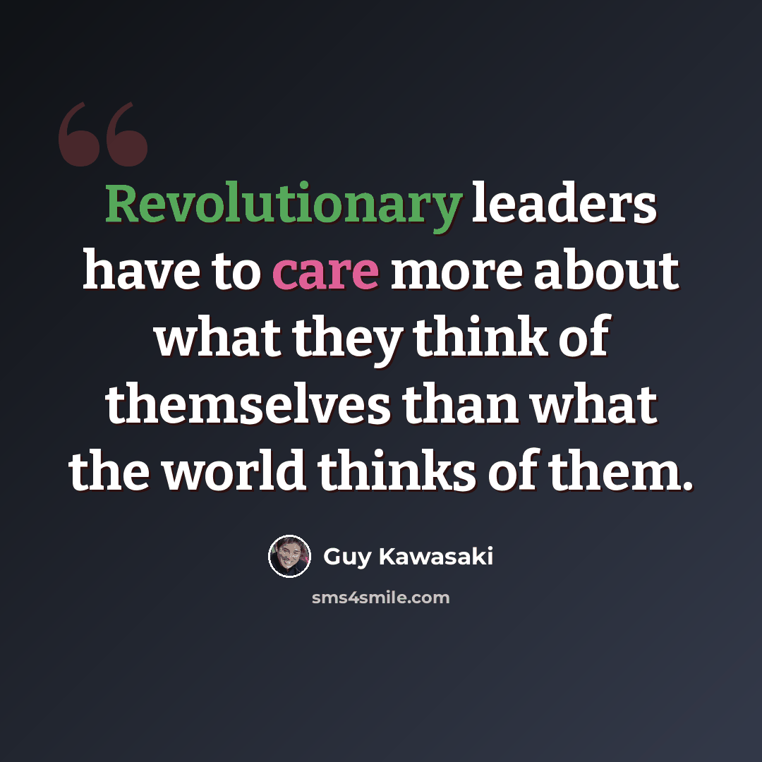 “Revolutionary leaders have to care more about what they think of themselves than what the world thinks of them.” quote by Guy Kawasaki