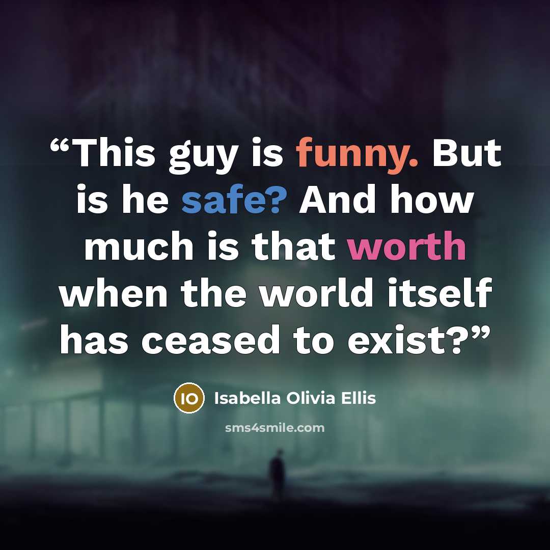 “This guy is funny. But is he safe? And how much is that worth when the world itself has ceased to exist?” quote by Isabella Olivia Ellis