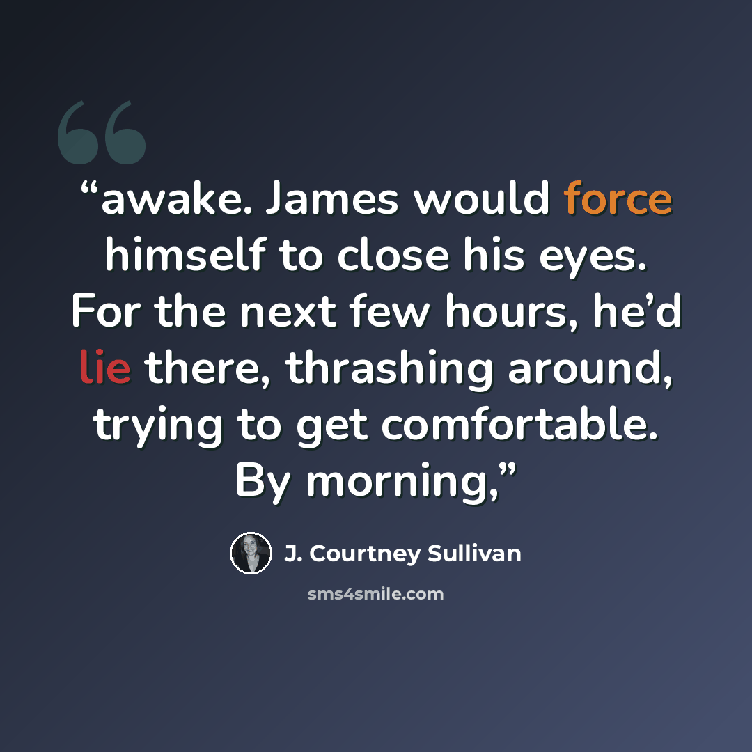 “awake. James would force himself to close his eyes. For the next few hours, he’d lie there, thrashing around, trying to get comfortable. By morning,” quote by J. Courtney Sullivan