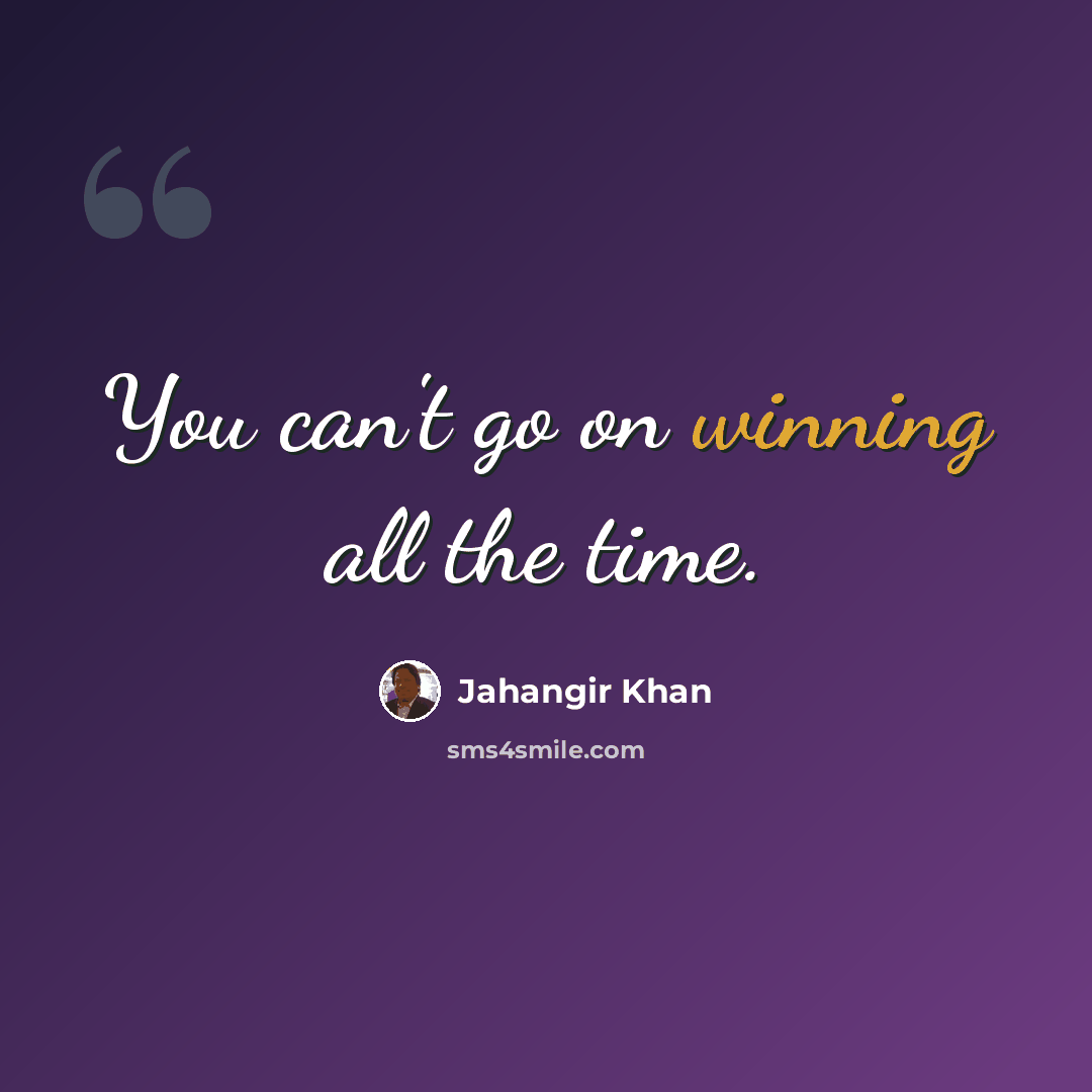 “You can't go on winning all the time.” quote by Jahangir Khan