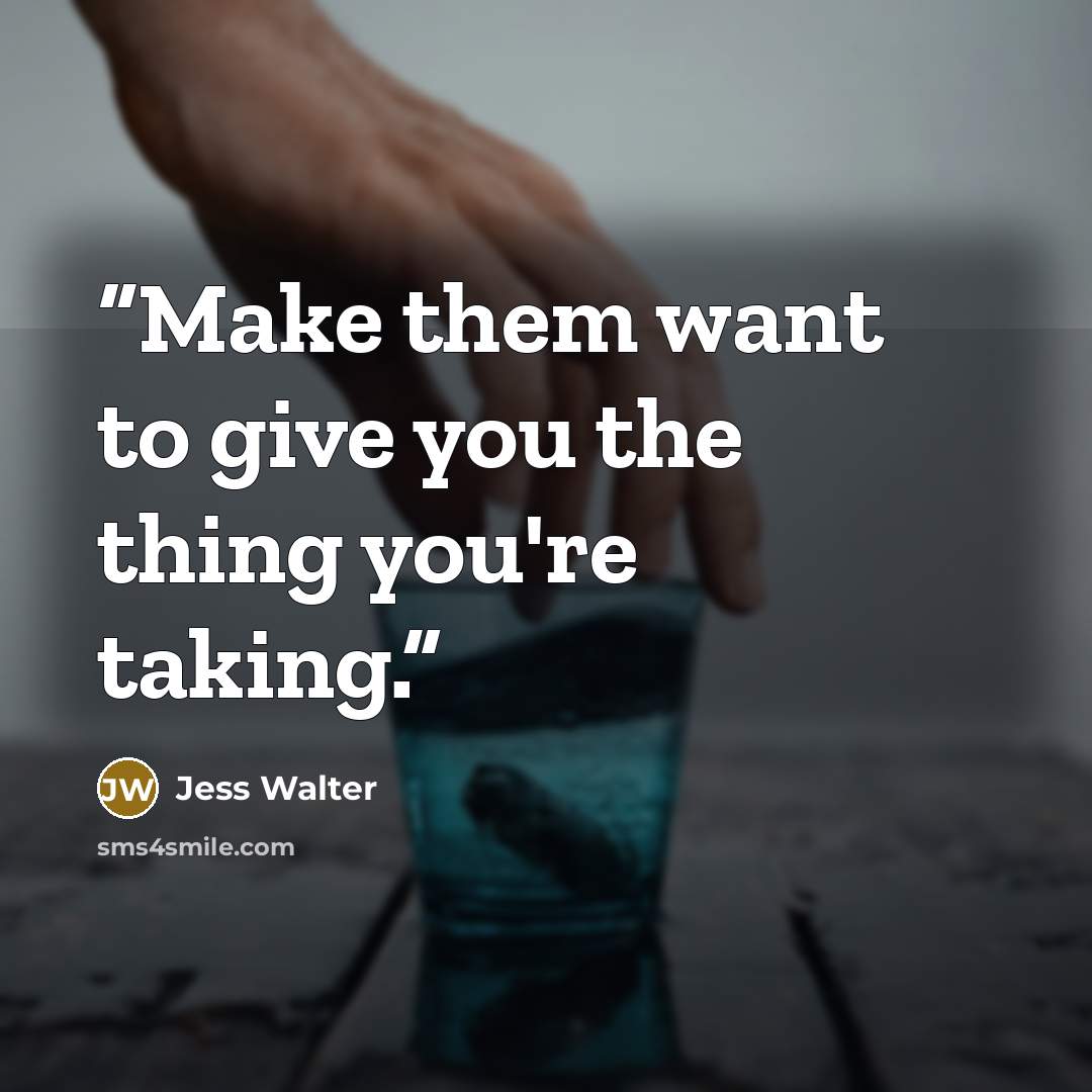 “Make them want to give you the thing you're taking.” quote by Jess Walter