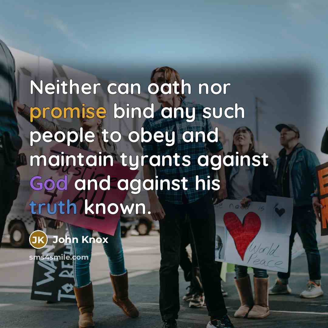 “Neither can oath nor promise bind any such people to obey and maintain tyrants against God and against his truth known.” quote by John Knox