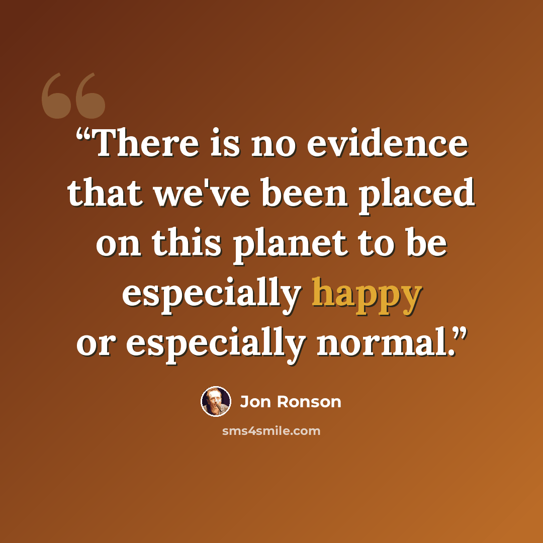 “There is no evidence that we've been placed on this planet to be especially happy or especially normal.” quote by Jon Ronson