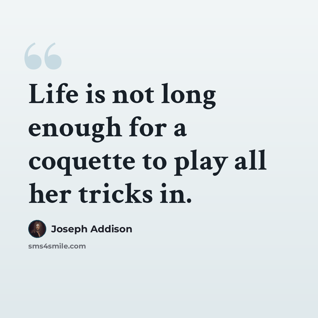 “Life is not long enough for a coquette to play all her tricks in.” quote by Joseph Addison