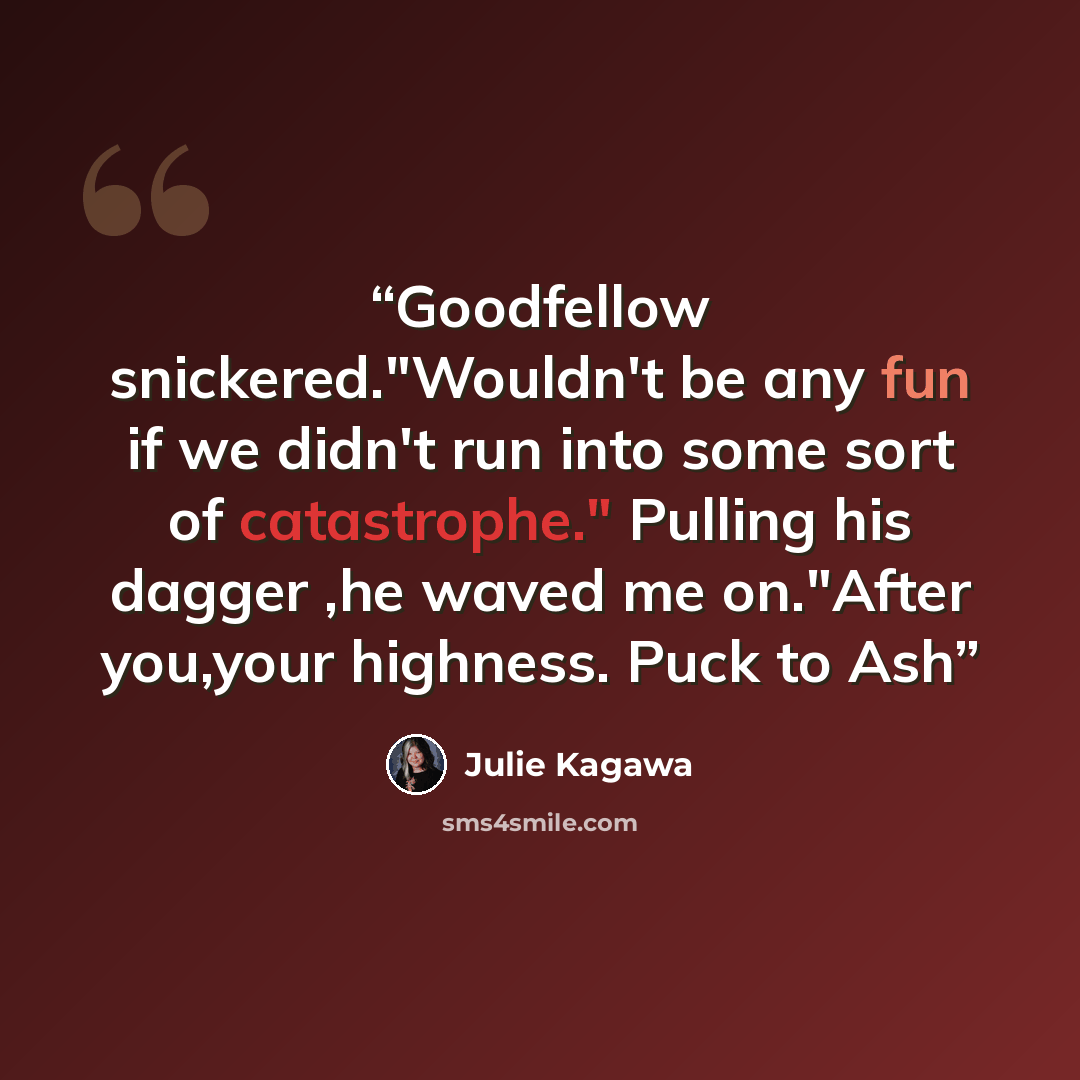 “Goodfellow snickered."Wouldn't be any fun if we didn't run into some sort of catastrophe." Pulling his dagger ,he waved me on."After you,your highness. Puck to Ash” quote by Julie Kagawa